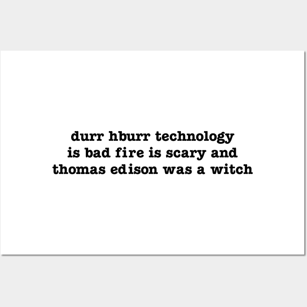 durr hburr technology is bad fire is scary and thomas edison was a witch Wall Art by upcs